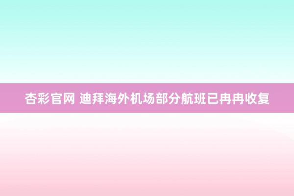 杏彩官网 迪拜海外机场部分航班已冉冉收复