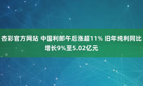 杏彩官方网站 中国利郎午后涨超11% 旧年纯利同比增长9%至5.02亿元