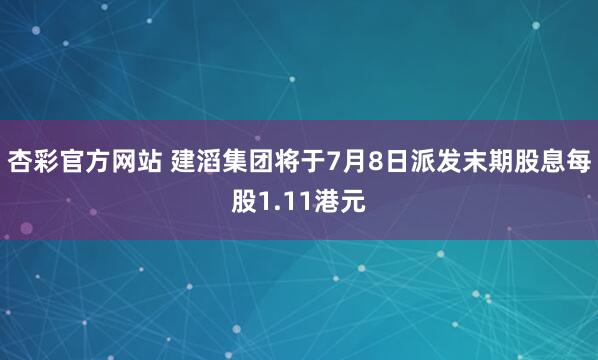 杏彩官方网站 建滔集团将于7月8日派发末期股息每股1.11港元
