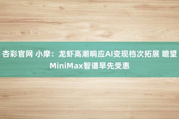 杏彩官网 小摩：龙虾高潮响应AI变现档次拓展 瞻望MiniMax智谱早先受惠