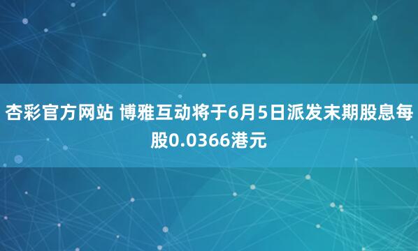杏彩官方网站 博雅互动将于6月5日派发末期股息每股0.0366港元