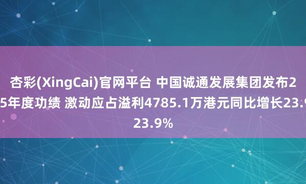 杏彩(XingCai)官网平台 中国诚通发展集团发布2025年度功绩 激动应占溢利4785.1万港元同比增长23.9%