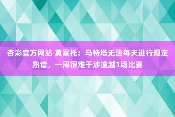 杏彩官方网站 莫雷托：马特塔无法每天进行规定熟谙，一周很难干涉逾越1场比赛