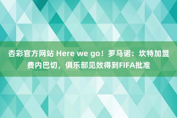 杏彩官方网站 Here we go！罗马诺：坎特加盟费内巴切，俱乐部见效得到FIFA批准