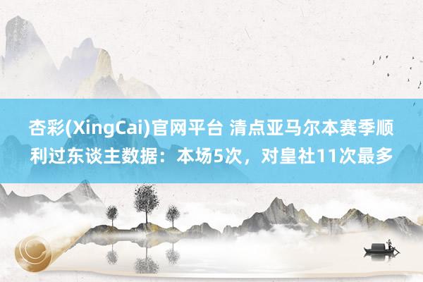 杏彩(XingCai)官网平台 清点亚马尔本赛季顺利过东谈主数据:本场5次,对皇社11次最多