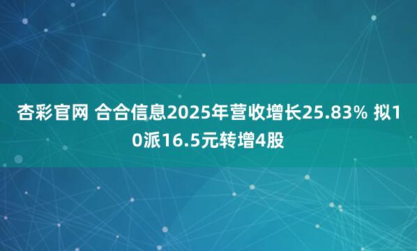杏彩官网 合合信息2025年营收增长25.83% 拟10派16.5元转增4股