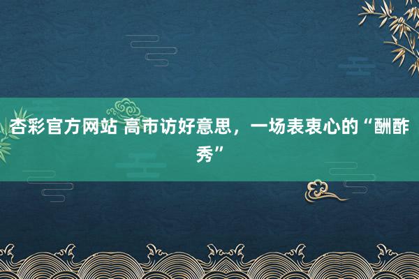 杏彩官方网站 高市访好意思，一场表衷心的“酬酢秀”