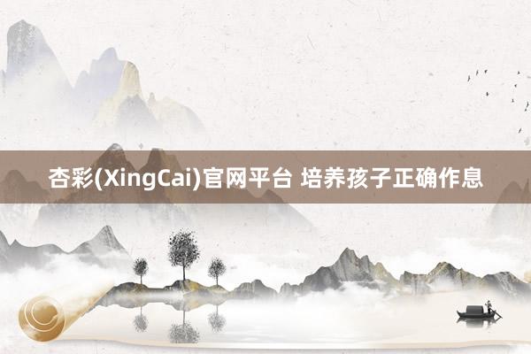 杏彩(XingCai)官网平台 培养孩子正确作息