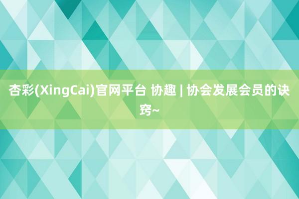 杏彩(XingCai)官网平台 协趣 | 协会发展会员的诀窍~