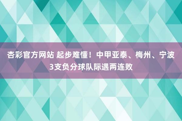 杏彩官方网站 起步难懂！中甲亚泰、梅州、宁波3支负分球队际遇两连败