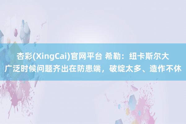 杏彩(XingCai)官网平台 希勒：纽卡斯尔大广泛时候问题齐出在防患端，破绽太多、造作不休