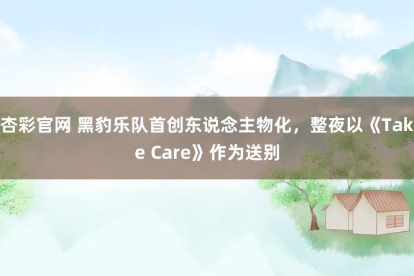 杏彩官网 黑豹乐队首创东说念主物化，整夜以《Take Care》作为送别