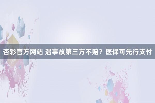 杏彩官方网站 遇事故第三方不赔？医保可先行支付
