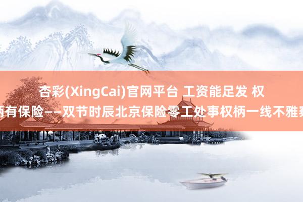 杏彩(XingCai)官网平台 工资能足发 权柄有保险——双节时辰北京保险零工处事权柄一线不雅察
