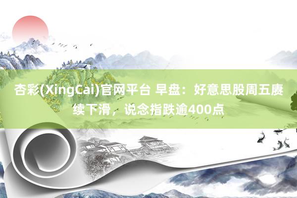杏彩(XingCai)官网平台 早盘：好意思股周五赓续下滑，说念指跌逾400点