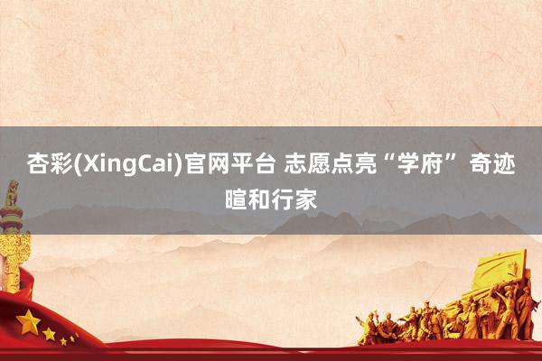 杏彩(XingCai)官网平台 志愿点亮“学府” 奇迹暄和行家