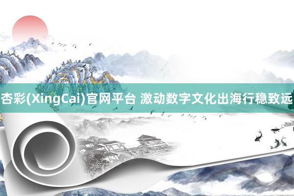 杏彩(XingCai)官网平台 激动数字文化出海行稳致远