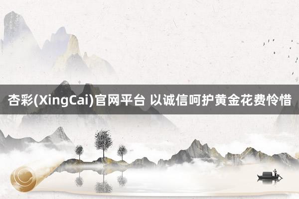 杏彩(XingCai)官网平台 以诚信呵护黄金花费怜惜