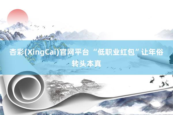杏彩(XingCai)官网平台 “低职业红包”让年俗转头本真