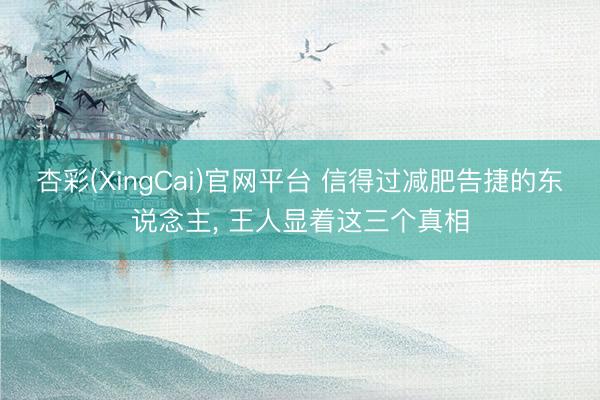 杏彩(XingCai)官网平台 信得过减肥告捷的东说念主， 王人显着这三个真相