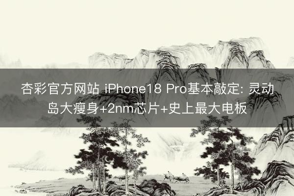 杏彩官方网站 iPhone18 Pro基本敲定: 灵动岛大瘦身+2nm芯片+史上最大电板