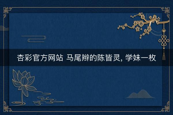 杏彩官方网站 马尾辫的陈皆灵，<a href=