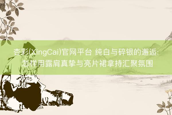 杏彩(XingCai)官网平台 纯白与碎银的邂逅: 怎样用露肩真挚与亮片裙拿持汇聚氛围