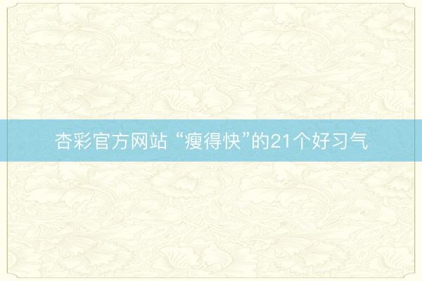 杏彩官方网站 “瘦得快”的21个好习气