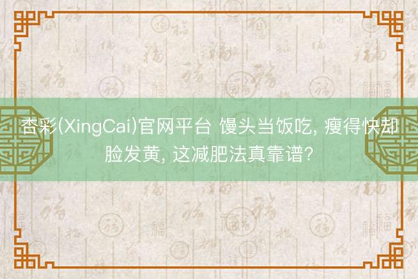 杏彩(XingCai)官网平台 馒头当饭吃， 瘦得快却脸发黄， 这减肥法真靠谱?