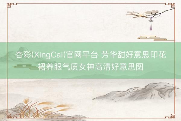 杏彩(XingCai)官网平台 芳华甜好意思印花裙养眼气质女神高清好意思图