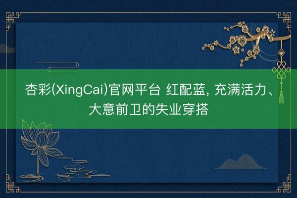 杏彩(XingCai)官网平台 红配蓝，<a href=