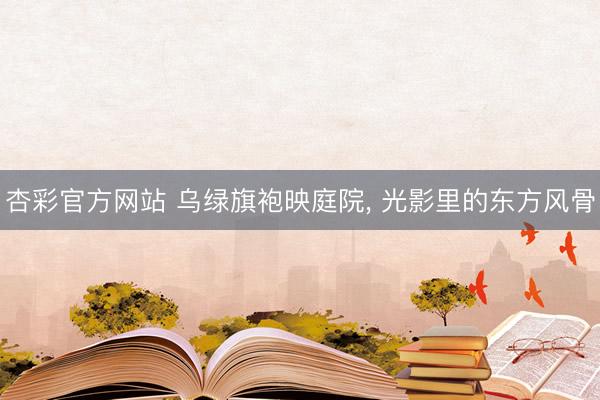 杏彩官方网站 乌绿旗袍映庭院，<a href=