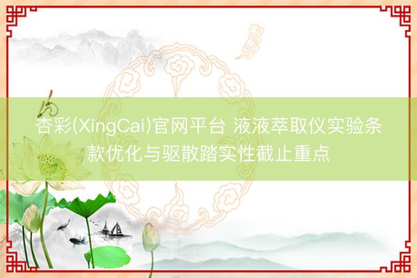杏彩(XingCai)官网平台 液液萃取仪实验条款优化与驱散踏实性截止重点
