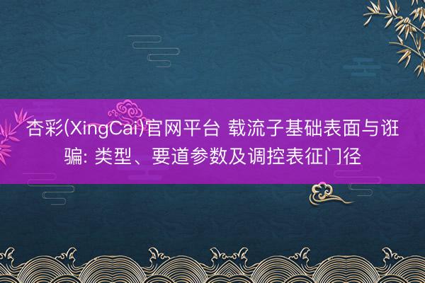 杏彩(XingCai)官网平台 载流子基础表面与诳骗: 类型、要道参数及调控表征门径