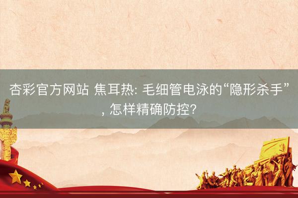 杏彩官方网站 焦耳热: 毛细管电泳的“隐形杀手”， 怎样精确防控?