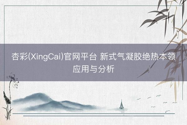 杏彩(XingCai)官网平台 新式气凝胶绝热本领应用与分析
