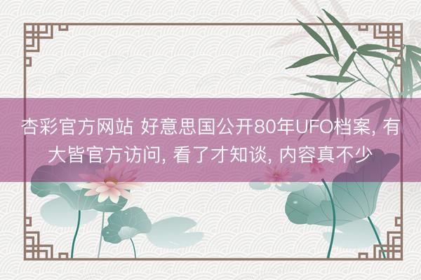 杏彩官方网站 好意思国公开80年UFO档案， 有大皆官方访问， 看了才知谈， 内容真不少