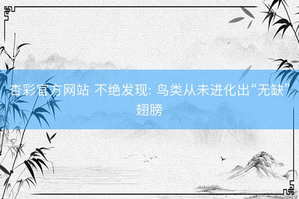 杏彩官方网站 不绝发现: 鸟类从未进化出“无缺”翅膀