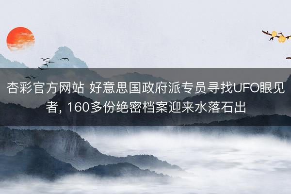 杏彩官方网站 好意思国政府派专员寻找UFO眼见者， 160多份绝密档案迎来水落石出