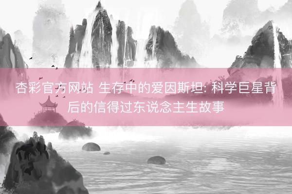 杏彩官方网站 生存中的爱因斯坦: 科学巨星背后的信得过东说念主生故事