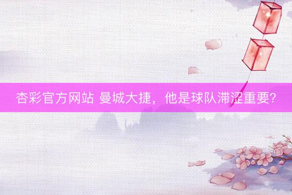 杏彩官方网站 曼城大捷，他是球队滞涩重要？