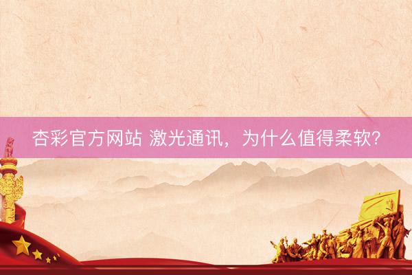 杏彩官方网站 激光通讯，为什么值得柔软？