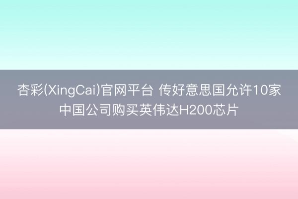 杏彩(XingCai)官网平台 传好意思国允许10家中国公司购买英伟达H200芯片