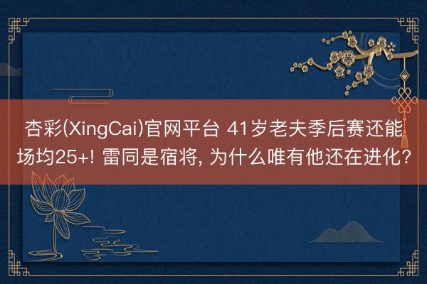 杏彩(XingCai)官网平台 41岁老夫季后赛还能场均25+! 雷同是宿将， 为什么唯有他还在进化?