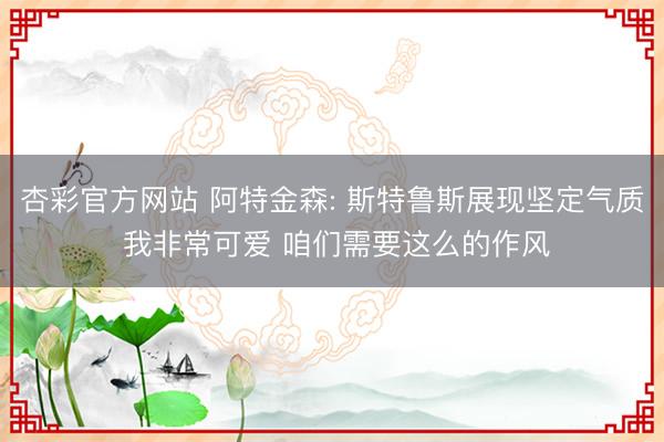 杏彩官方网站 阿特金森: 斯特鲁斯展现坚定气质 我非常可爱 咱们需要这么的作风