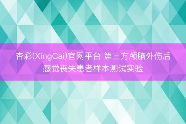 杏彩(XingCai)官网平台 第三方颅脑外伤后感觉丧失患者样本测试实验