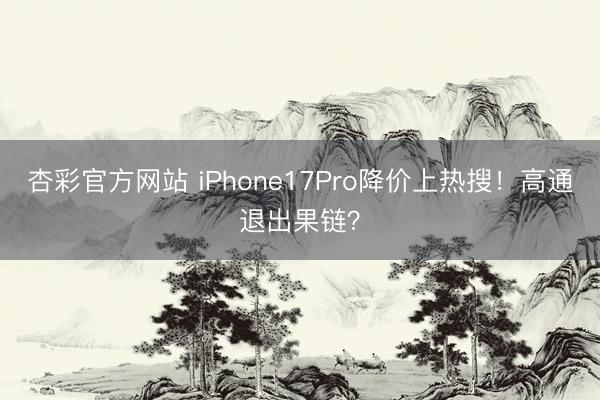 杏彩官方网站 iPhone17Pro降价上热搜！高通退出果链？