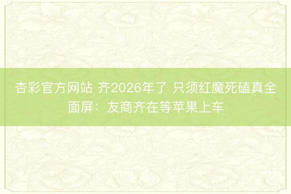杏彩官方网站 齐2026年了 只须红魔死磕真全面屏：友商齐在等苹果上车