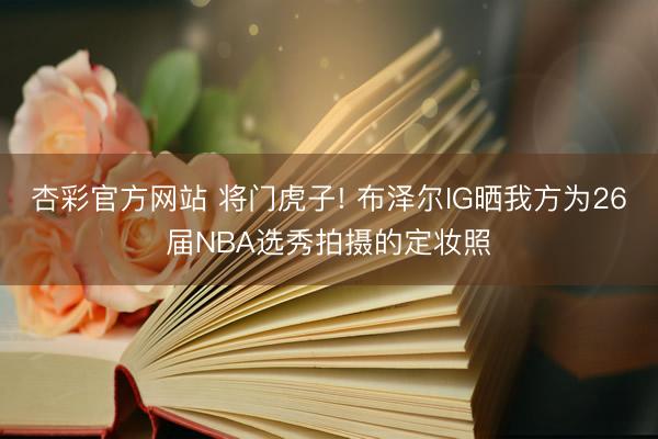 杏彩官方网站 将门虎子! 布泽尔IG晒我方为26届NBA选秀拍摄的定妆照