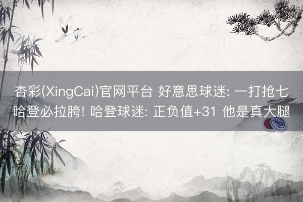 杏彩(XingCai)官网平台 好意思球迷: 一打抢七哈登必